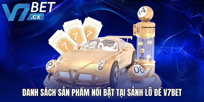 Danh sách sản phẩm nổi bật tại sảnh lô đề V7BET