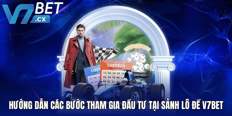 Hướng dẫn các bước tham gia đầu tư tại sảnh lô đề V7BET