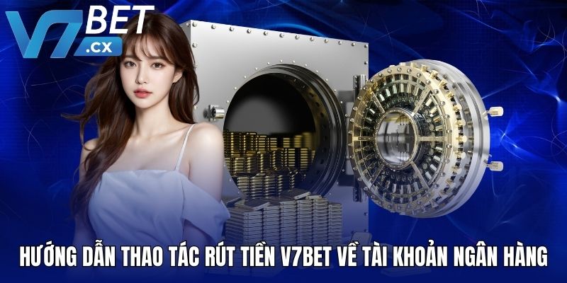Hướng dẫn thao tác rút tiền V7BET về tài khoản ngân hàng