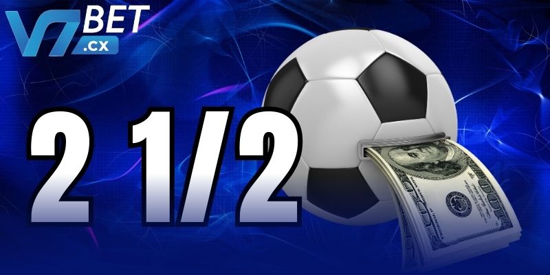 Khái niệm chung về tài xỉu 2 1/2 là sao cho khách hàng V7bet