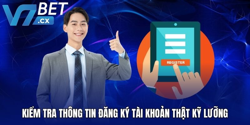 Kiểm tra thông tin đăng ký tài khoản thật kỹ lưỡng