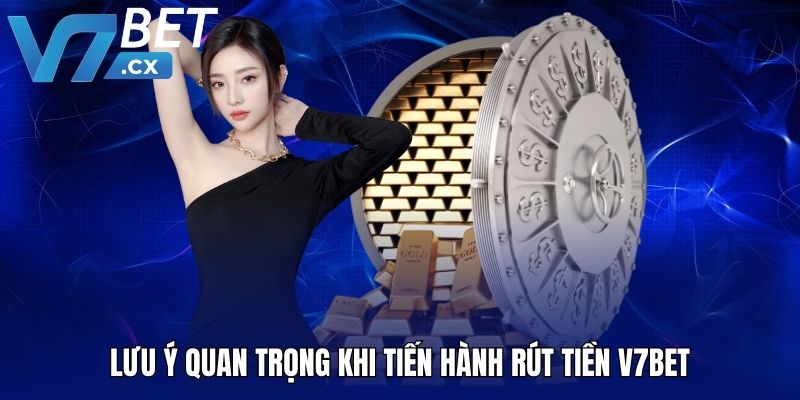 Lưu ý quan trọng khi tiến hành rút tiền V7BET
