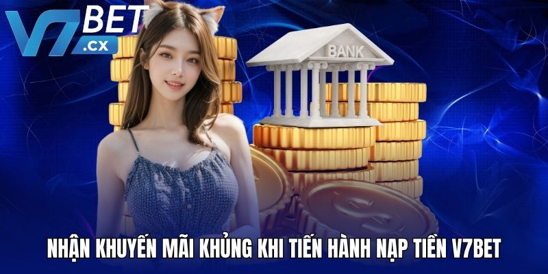 Nhận khuyến mãi khủng khi tiến hành nạp tiền V7BET