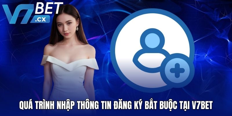 Quá trình nhập thông tin đăng ký bắt buộc tại V7BET