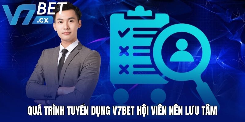 Quá trình tuyển dụng V7BET hội viên nên lưu tâm