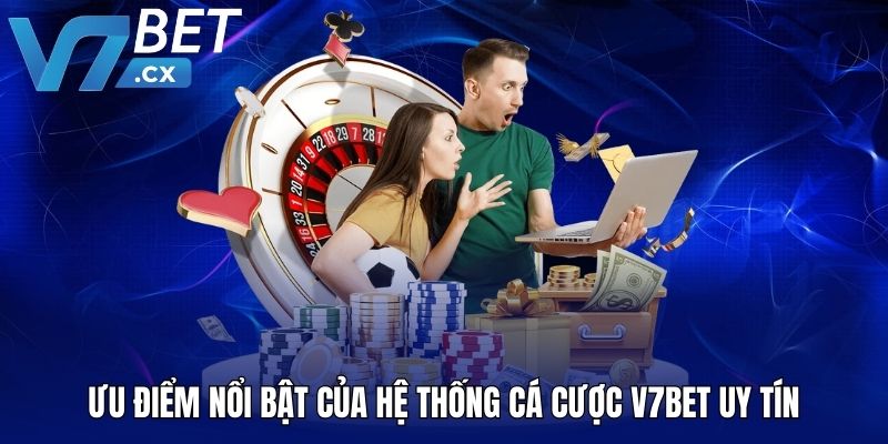 Ưu điểm nổi bật của hệ thống cá cược V7BET uy tín