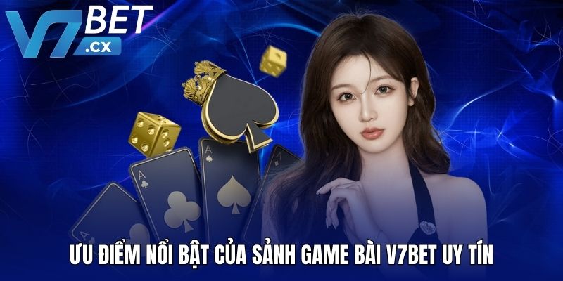 Ưu điểm nổi bật của sảnh game bài V7BET uy tín