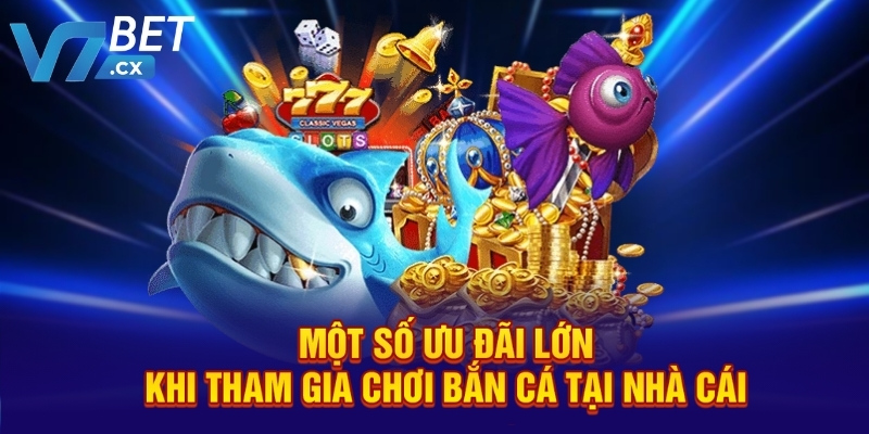 Một số ưu đãi lớn khi tham gia chơi bắn cá tại nhà cái