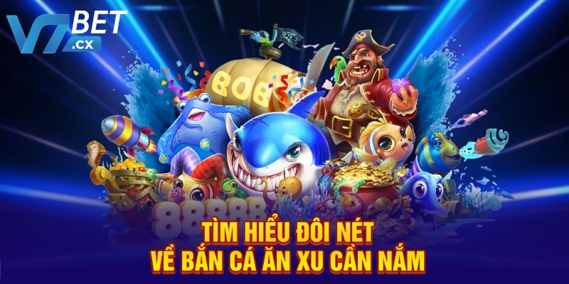 Tìm hiểu đôi nét về bắn cá ăn xu cần nắm