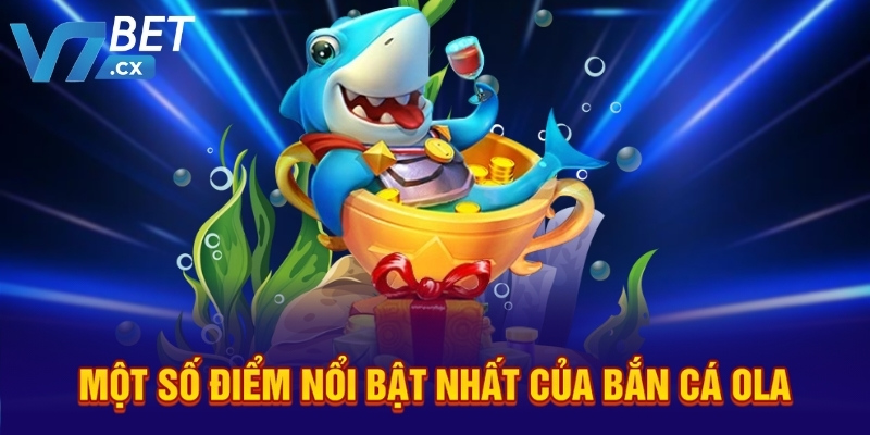 Một số điểm nổi bật nhất của bắn cá Ola