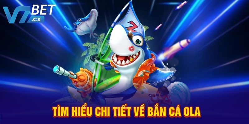 Tìm hiểu chi tiết về bắn cá Ola