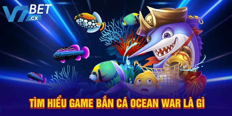 Tìm hiểu game bắn cá Ocean War là gì