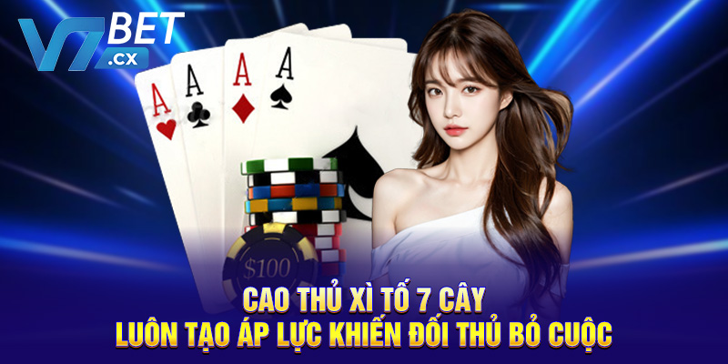 Cao thủ xì tố 7 cây luôn tạo áp lực khiến đối thủ bỏ cuộc